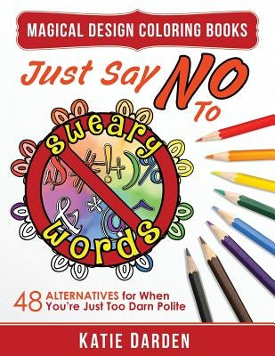 Just Say No to Sweary Words: 48 Alternatives for When You'd Like to Let Loose, But You're Just Too Darn Polite by Studios, Magical Design