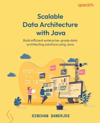 Scalable Data Architecture with Java: Build efficient enterprise-grade data architecting solutions using Java by Banerjee, Sinchan