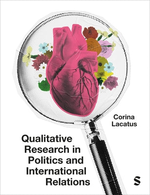 Qualitative Research in Politics and International Relations: A Practical and Pluralist Guide by Lacatus, Corina