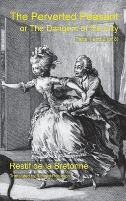 The Perverted Peasant: or the Dangers of the City (Parts 1 and 2) by de la Bretonne, Restif