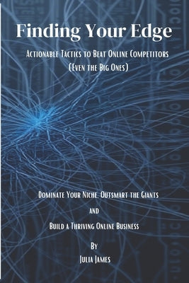 Finding Your Edge: Actionable Tactics to Beat Online Competitors (Even the Big Ones): Dominate Your Niche, Outsmart the Giants, and Build a Thriving O by James, Julia