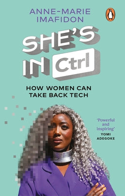 She's in Ctrl: How Women Can Take Back Tech - To Communicate, Investigate, Problem-Solve, Broke R Deals and Protect Themselves in a D by Imafidon, Anne-Marie