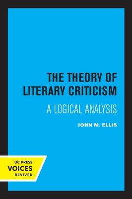 The Theory of Literary Criticism: A Logical Analysis by Ellis, John M.