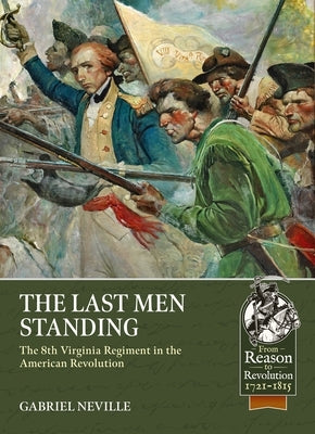 The Last Men Standing: The 8th Virginia Regiment in the American Revolution by Neville, Gabriel