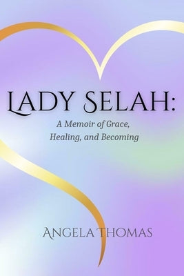 Lady Selah: A Memoir of Grace, Healing, and Becoming by Thomas Pa, Angela
