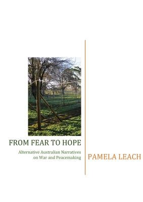 From Fear to Hope: Alternative Australian Narratives on War and Peacemaking by Leach, Pamela
