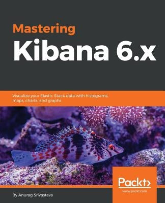 Mastering Kibana 6.x by Srivastava, Anurag