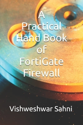 A Practical Hand Book of FortiGate Firewall by Sahni, Vishweshwar