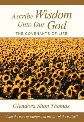 Ascribe Wisdom Unto Our God: The Covenants of Life by Thomas, Glendora Shan