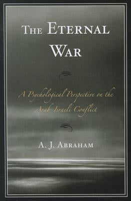 Eternal War: A Psychological Perspective on the Arab-Israeli Conflict by Abraham, A. J.