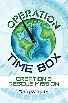 Operation Time Box: Creation's Rescue Mission by Wagner, Gary