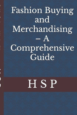 Fashion Buying and Merchandising - A Comprehensive Guide by P, H. S.