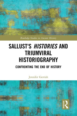 Sallust's Histories and Triumviral Historiography: Confronting the End of History by Gerrish, Jennifer