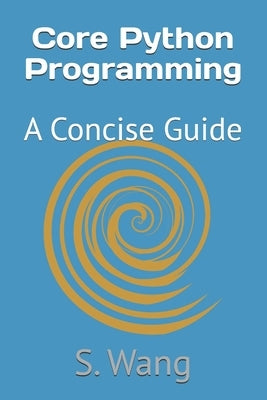 Core Python Programming: A Concise Guide by Wang, S.