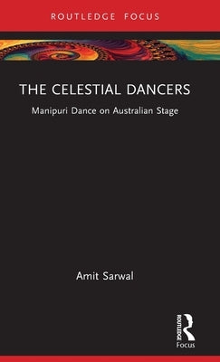 The Celestial Dancers: Manipuri Dance on Australian Stage by Sarwal, Amit