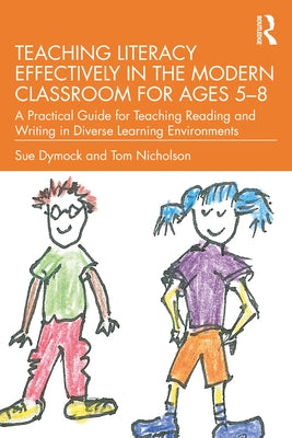 Teaching Literacy Effectively in the Modern Classroom for Ages 5-8: A Practical Guide for Teaching Reading and Writing in Diverse Learning Environment by Dymock, Sue