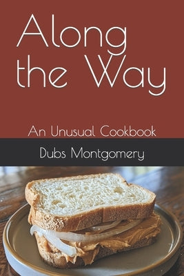 Along the Way: An Unusual Cookbook by Montgomery, Dubs