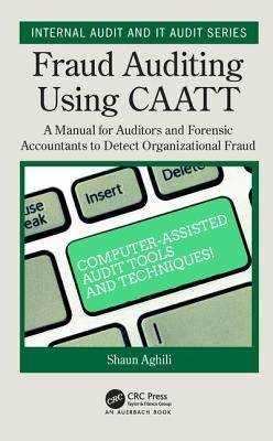Fraud Auditing Using CAATT: A Manual for Auditors and Forensic Accountants to Detect Organizational Fraud by Aghili, Shaun