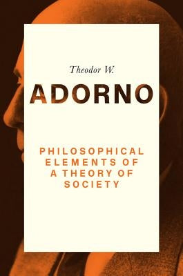 Philosophical Elements of a Theory of Society by Adorno, Theodor W.