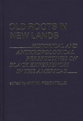 Old Roots in New Lands: Historical and Anthropological Perspectives on Black Experiences in the Americas by Pescatello, Ann