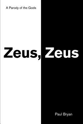 Zeus, Zeus: A Parody of the Gods by Bryan, Paul A.