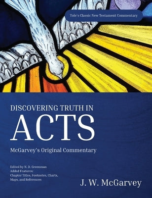 Discovering Truth in Acts: McGarvey's Original Commentary by McGarvey, J. W.