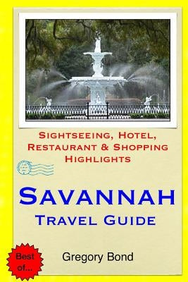Savannah Travel Guide: Sightseeing, Hotel, Restaurant & Shopping Highlights by Bond, Gregory