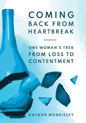Coming Back From Heartbreak: The story of one woman's trek from loss to contentment by Morrissey, Gaynor