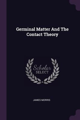 Germinal Matter And The Contact Theory by Morris, James