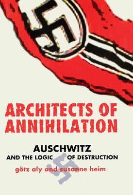 Architects of Annihilation: Auschwitz and the Logic of Destruction by Aly, Götz