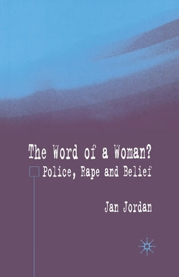 The Word of a Woman?: Police, Rape and Belief by Jordan, J.