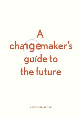 A changemaker's guide to the future by Lendager, Anders