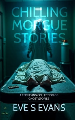 Chilling Morgue Stories: A Terrifying Collection of Ghost Stories by Evans, Eve S.