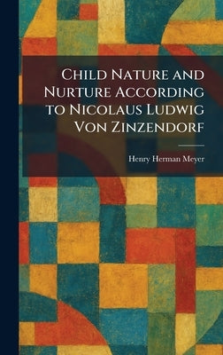 Child Nature and Nurture According to Nicolaus Ludwig Von Zinzendorf by Meyer, Henry Herman