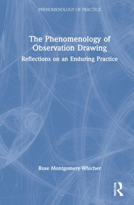 The Phenomenology of Observation Drawing: Reflections on an Enduring Practice by Montgomery-Whicher, Rose