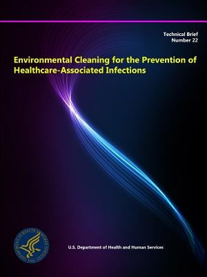 Environmental Cleaning for the Prevention of Healthcare-Associated Infections by Department of Health and Human Services