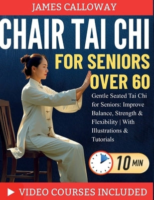 Chair Tai CHI for Seniors Over 60: Gentle Seated Tai Chi for Seniors: Improve Balance, Strength & Flexibility With Illustrations & Tutorials by Calloway, James
