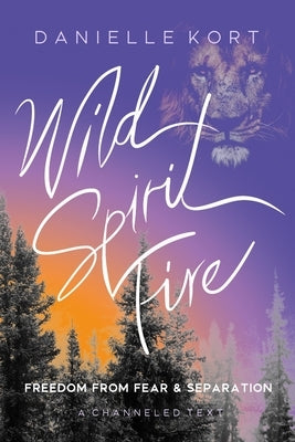 Wild Spirit Fire: Freedom from Fear and Separation by Kort, Danielle