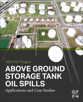 Above Ground Storage Tank Oil Spills: Applications and Case Studies by Fingas, Mervin