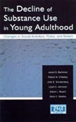 The Decline of Substance Use in Young Adulthood: Changes in Social Activities, Roles, and Beliefs by Bachman, Jerald G.