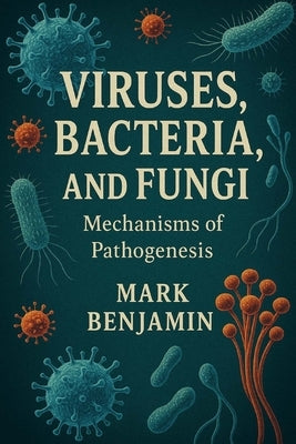 Viruses, Bacteria, and Fungi: Mechanisms of Pathogenesis by Benjamin, Mark