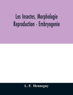 Les insectes, morphologie - reproduction - embryogenie by F, L.