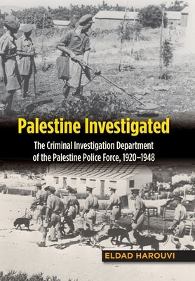 Palestine Investigated: The Criminal Investigation Department of the Palestine Police Force, 1920-1948 by Harouvi, Eldad