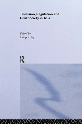 Television, Regulation and Civil Society in Asia by Kitley, Philip