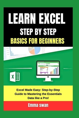 learn excel step by step basics for beginners: Excel Made Easy: Step-by-Step Guide to Mastering the Essentials Data like a Pro! by Swan, Emma