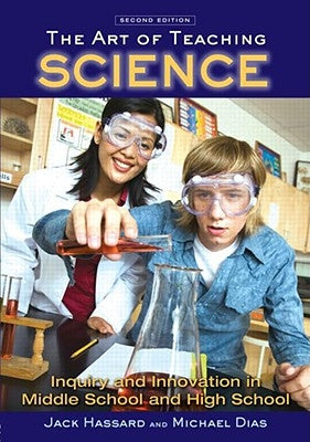 The Art of Teaching Science: Inquiry and Innovation in Middle School and High School by Hassard, Jack