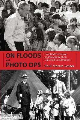 On Floods and Photo Ops: How Herbert Hoover and George W. Bush Exploited Catastrophes by Lester, Paul Martin