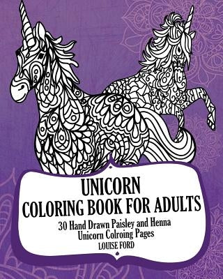 Unicorn Coloring Book For Adults: 30 Hand Drawn Paisley and Henna Unicorn Colroing Pages by Ford, Louise