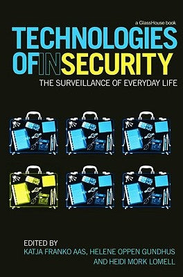 Technologies of InSecurity: The Surveillance of Everyday Life by Franko Aas, Katja