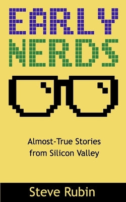 Early Nerds: Almost-True Stories from Silicon Valley by Rubin, Steve